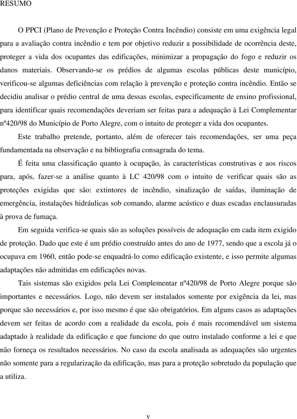 Observando-se os prédios de algumas escolas públicas deste município, verificou-se algumas deficiências com relação à prevenção e proteção contra incêndio.