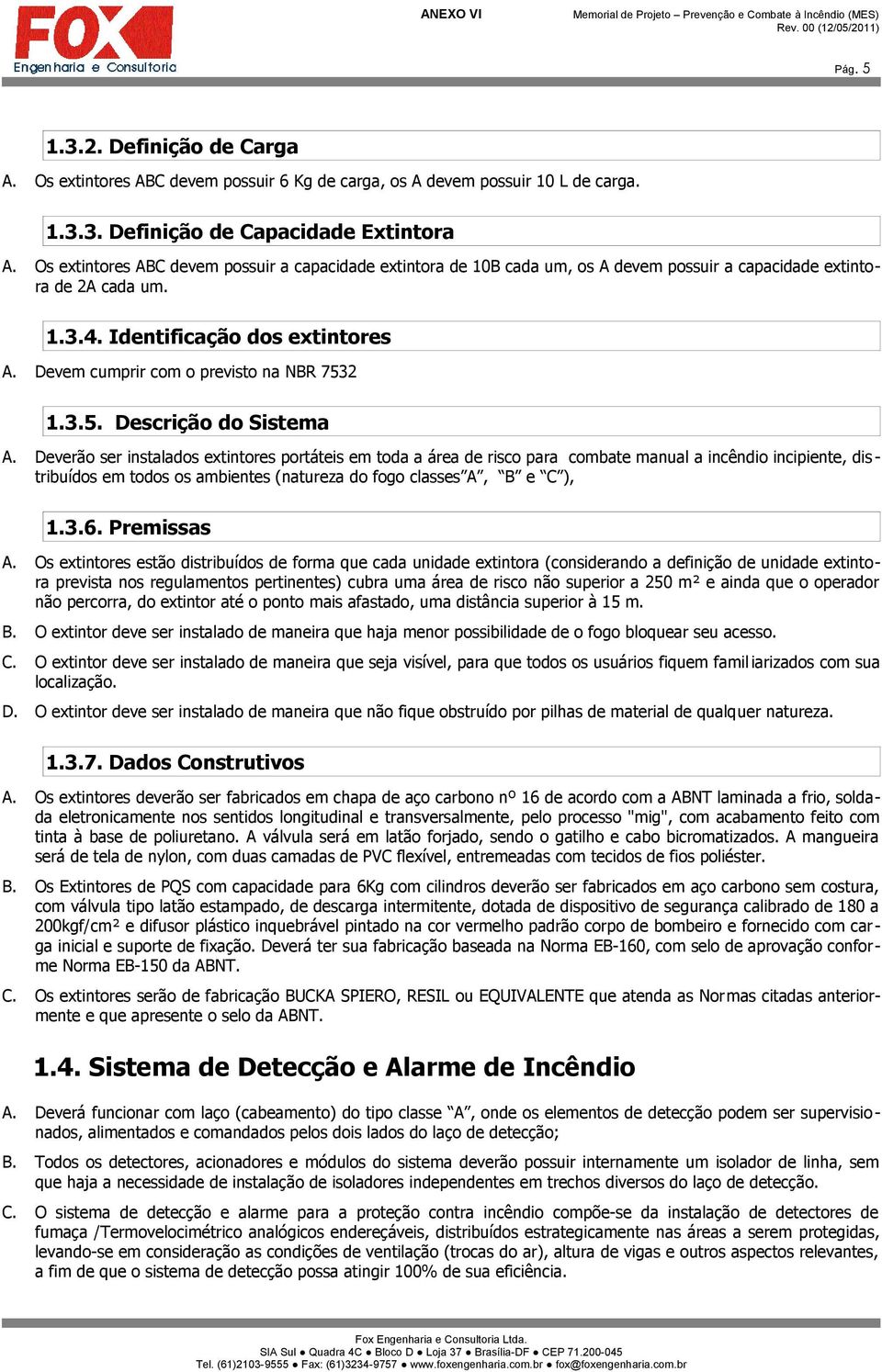 Devem cumprir com o previsto na NBR 7532 1.3.5. Descrição do Sistema A.