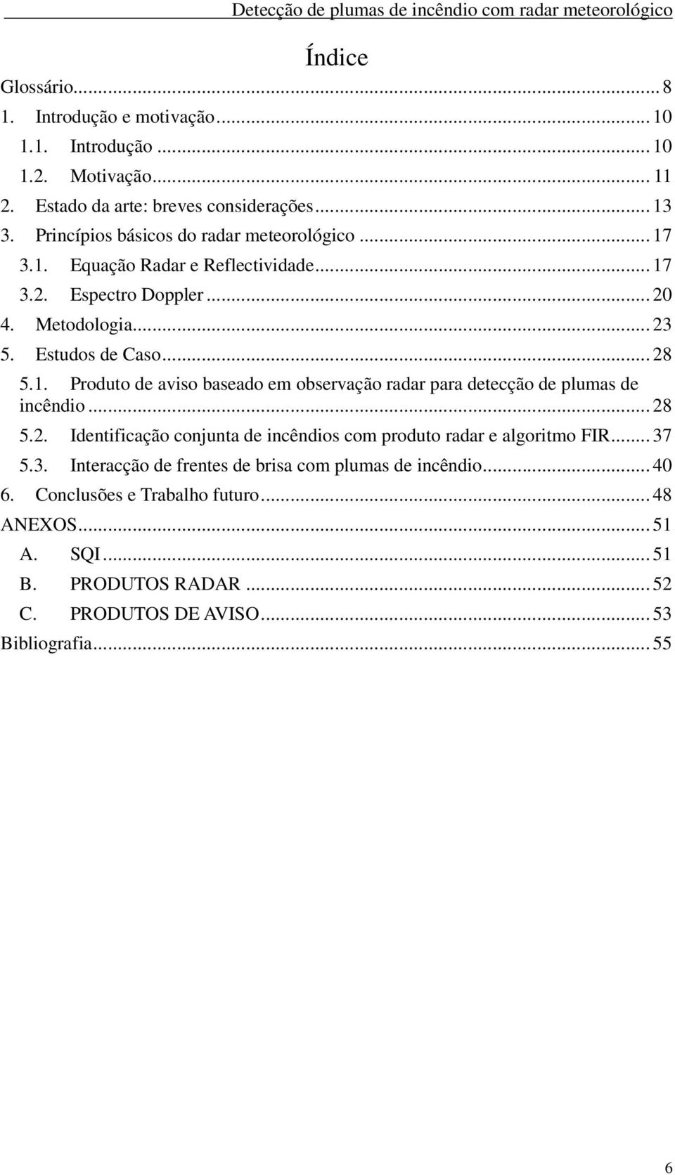 .. 28 5.2. Identificação conjunta de incêndios com produto radar e algoritmo FIR... 37 5.3. Interacção de frentes de brisa com plumas de incêndio... 40 6.