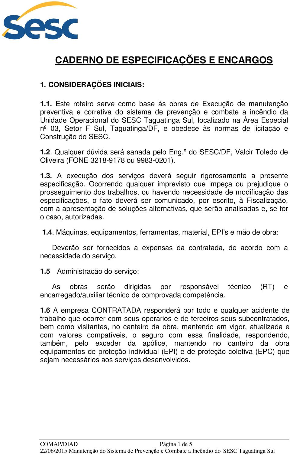 1. Este roteiro serve como base às obras de Execução de manutenção preventiva e corretiva do sistema de prevenção e combate a incêndio da Unidade Operacional do SESC Taguatinga Sul, localizado na