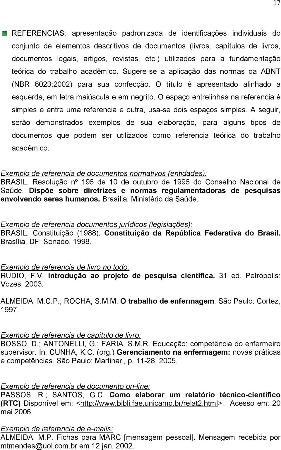 O título é apresentado alinhado a esquerda, em letra maiúscula e em negrito. O espaço entrelinhas na referencia é simples e entre uma referencia e outra, usa-se dois espaços simples.