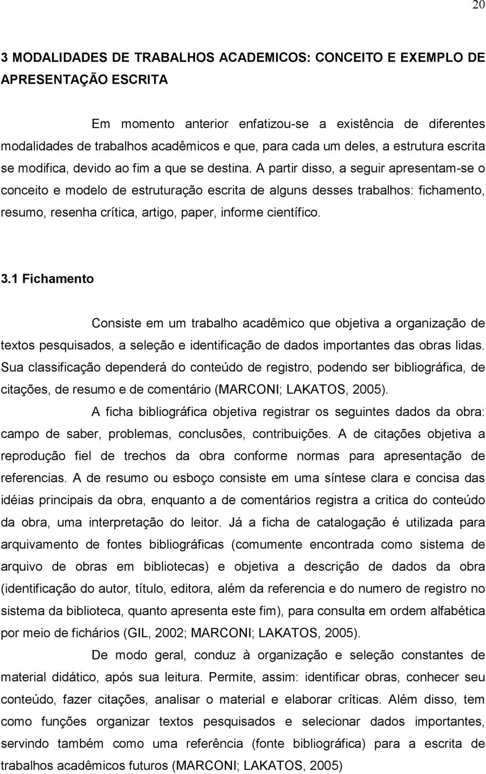 A partir disso, a seguir apresentam-se o conceito e modelo de estruturação escrita de alguns desses trabalhos: fichamento, resumo, resenha crítica, artigo, paper, informe científico. 3.