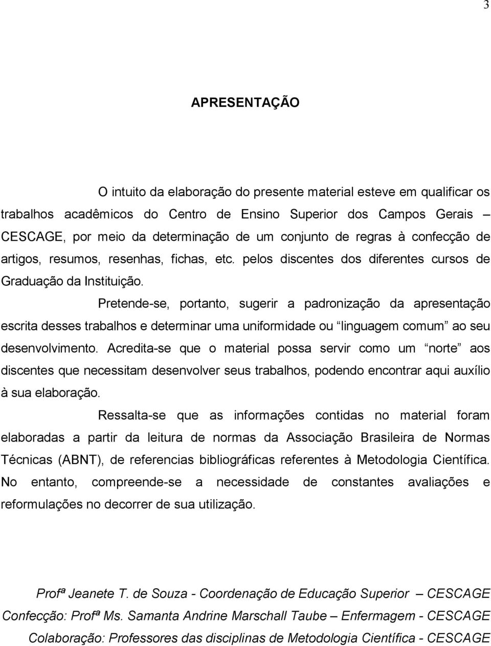 Pretende-se, portanto, sugerir a padronização da apresentação escrita desses trabalhos e determinar uma uniformidade ou linguagem comum ao seu desenvolvimento.