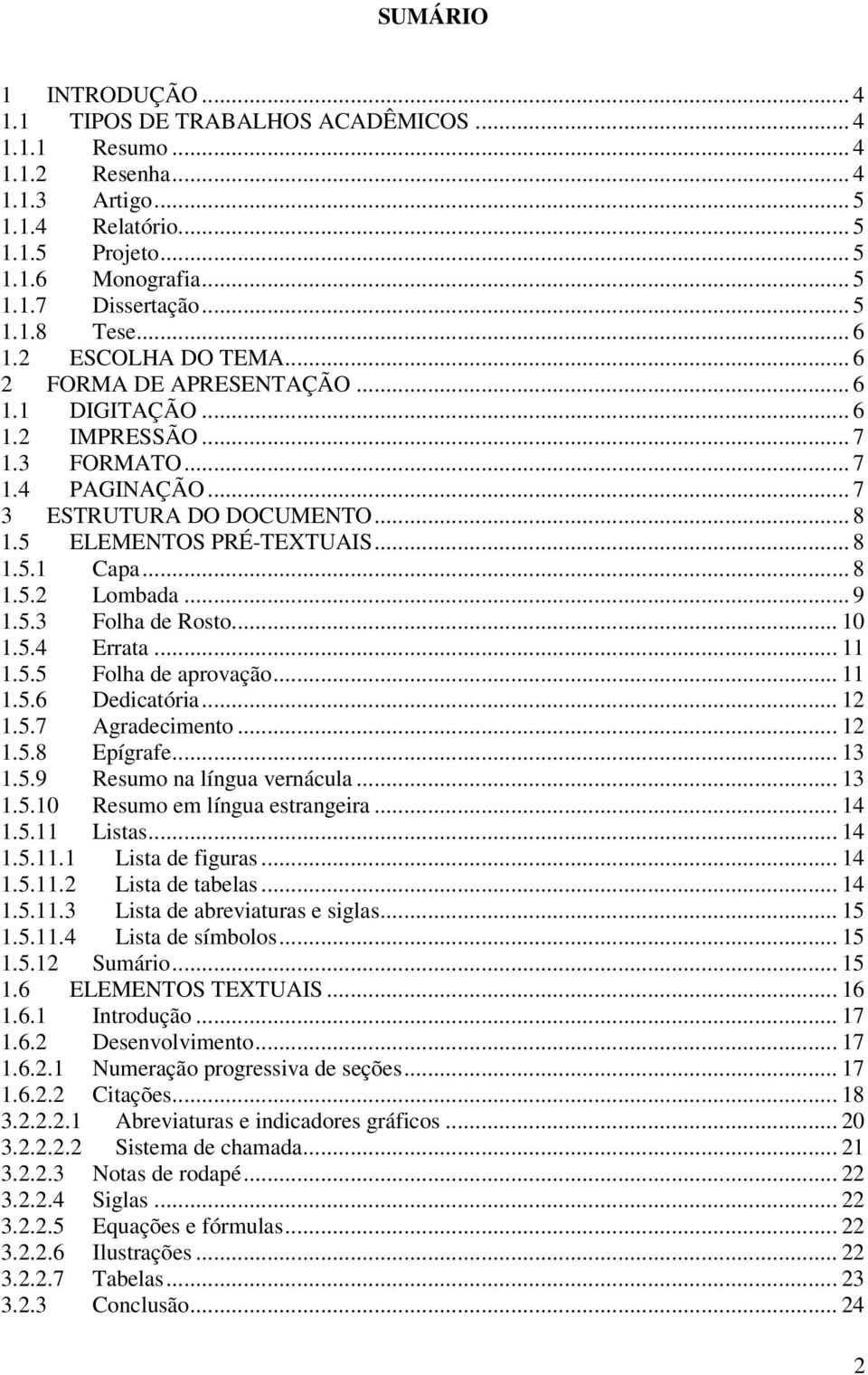 5 ELEMENTOS PRÉ-TEXTUAIS... 8 1.5.1 Capa... 8 1.5.2 Lombada... 9 1.5.3 Folha de Rosto... 10 1.5.4 Errata... 11 1.5.5 Folha de aprovação... 11 1.5.6 Dedicatória... 12 1.5.7 Agradecimento... 12 1.5.8 Epígrafe.