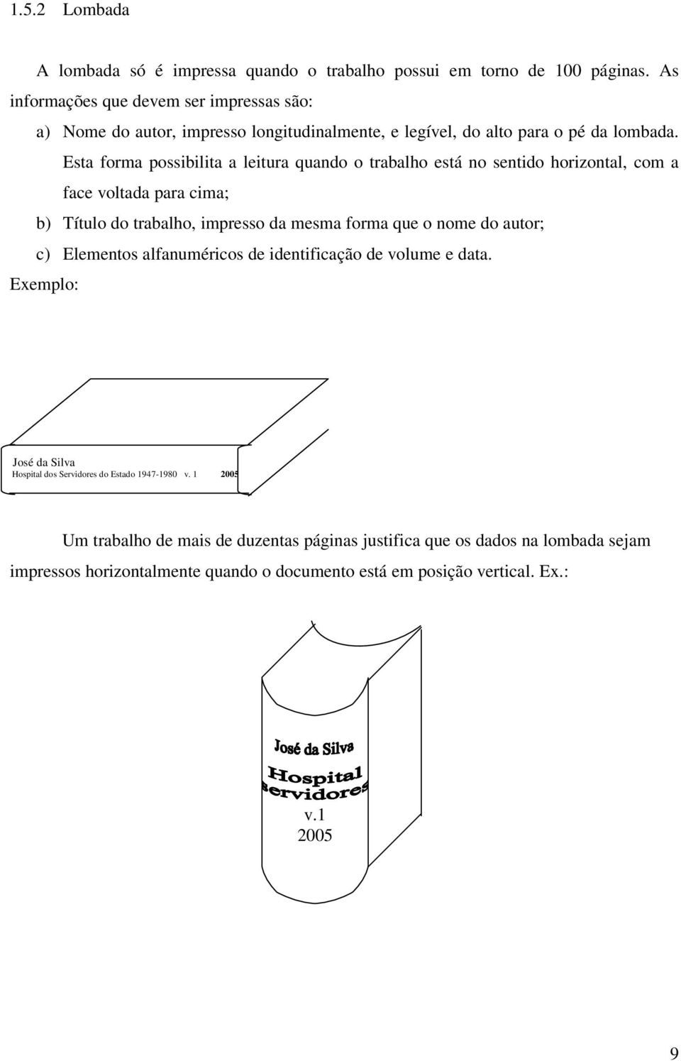 Esta forma possibilita a leitura quando o trabalho está no sentido horizontal, com a face voltada para cima; b) Título do trabalho, impresso da mesma forma que o nome do