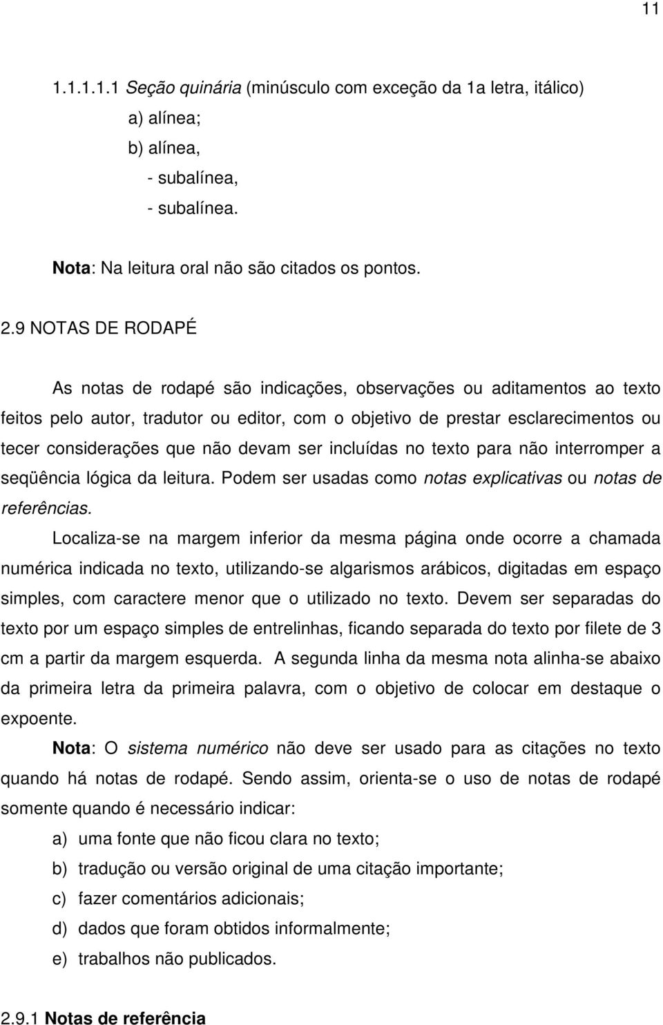 não devam ser incluídas no texto para não interromper a seqüência lógica da leitura. Podem ser usadas como notas explicativas ou notas de referências.