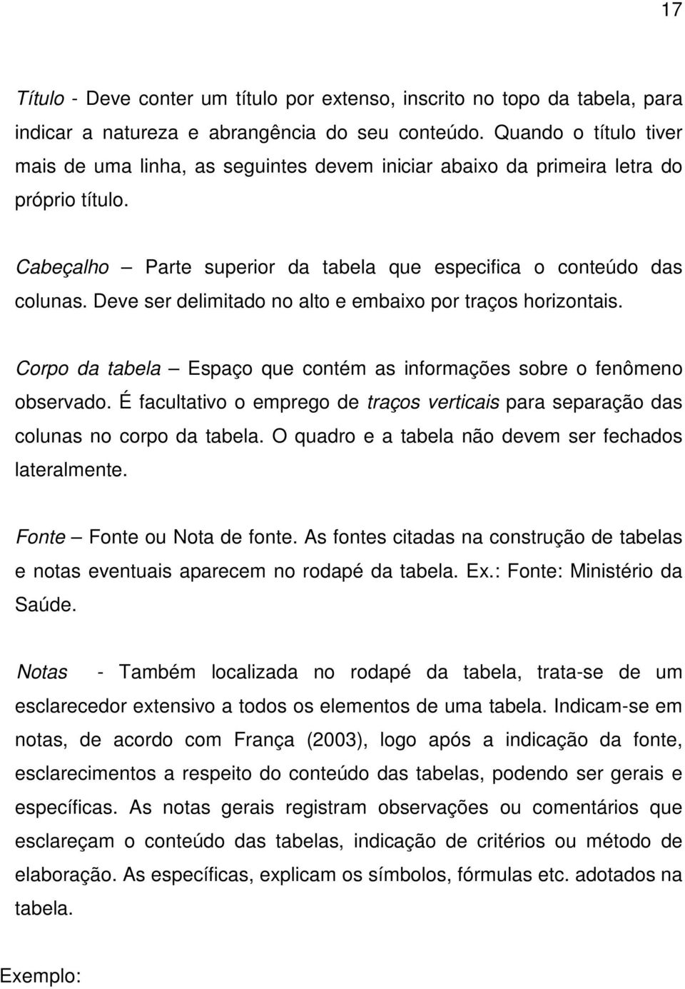 Deve ser delimitado no alto e embaixo por traços horizontais. Corpo da tabela Espaço que contém as informações sobre o fenômeno observado.