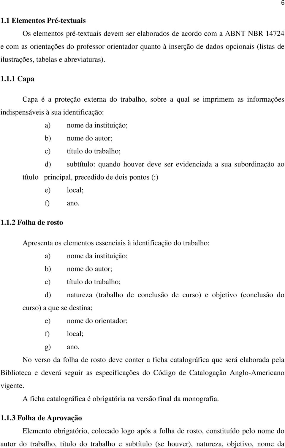 1.1 Capa Capa é a proteção externa do trabalho, sobre a qual se imprimem as informações indispensáveis à sua identificação: a) nome da instituição; b) nome do autor; c) título do trabalho; d)