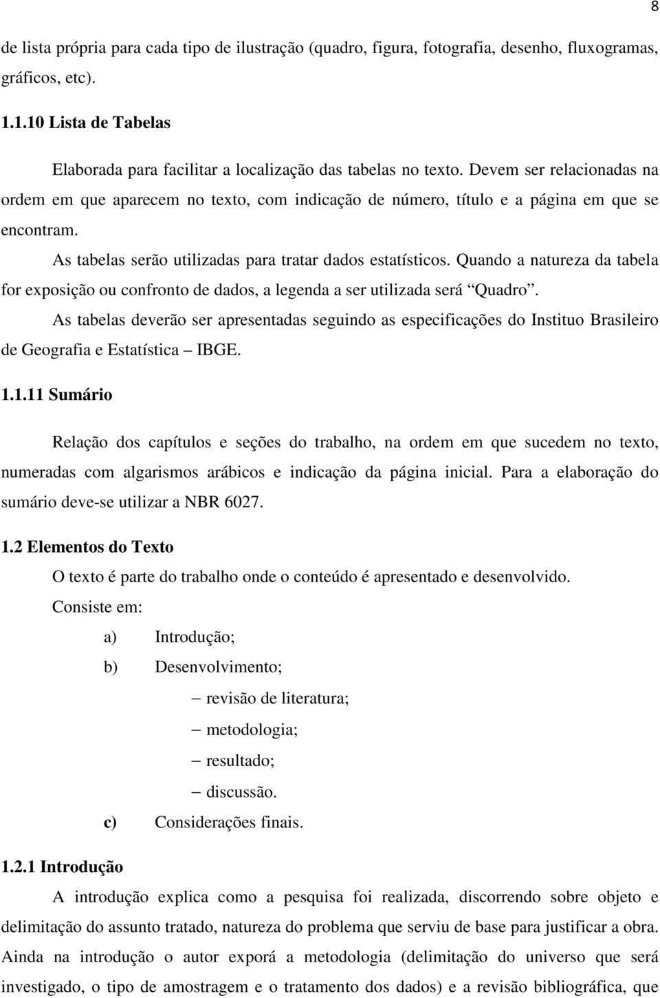 Quando a natureza da tabela for exposição ou confronto de dados, a legenda a ser utilizada será Quadro.