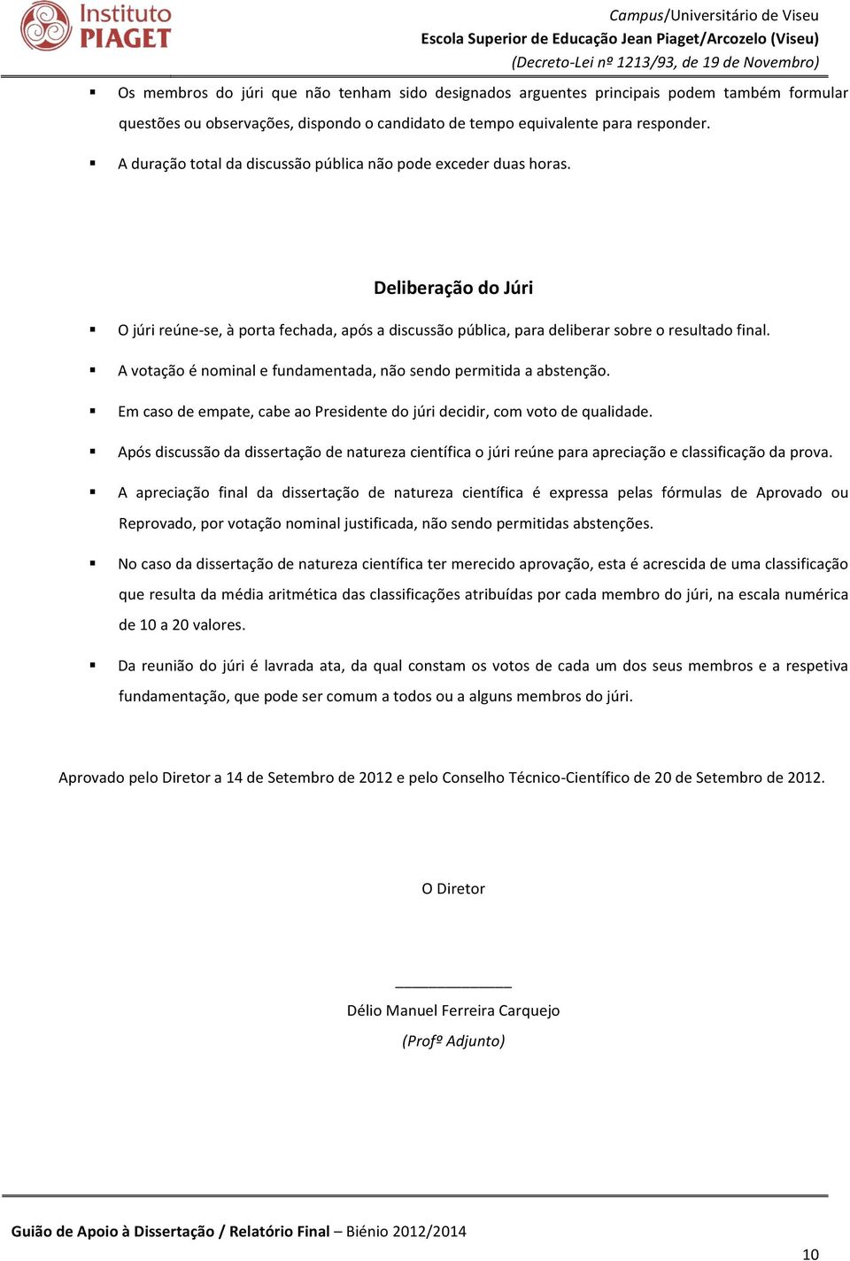 A votação é nominal e fundamentada, não sendo permitida a abstenção. Em caso de empate, cabe ao Presidente do júri decidir, com voto de qualidade.