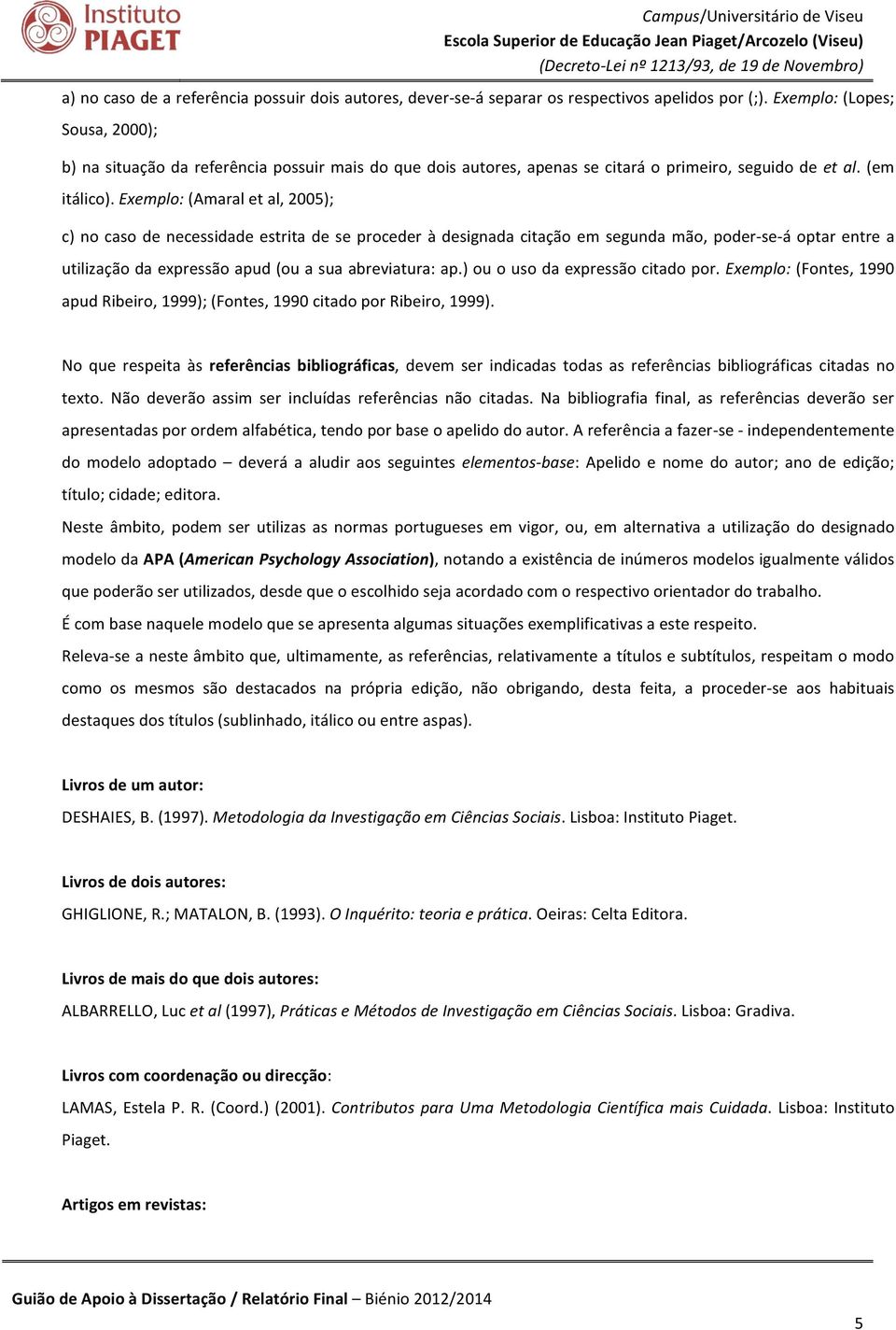 Exemplo: (Amaral et al, 2005); c) no caso de necessidade estrita de se proceder à designada citação em segunda mão, poder- se- á optar entre a utilização da expressão apud (ou a sua abreviatura: ap.