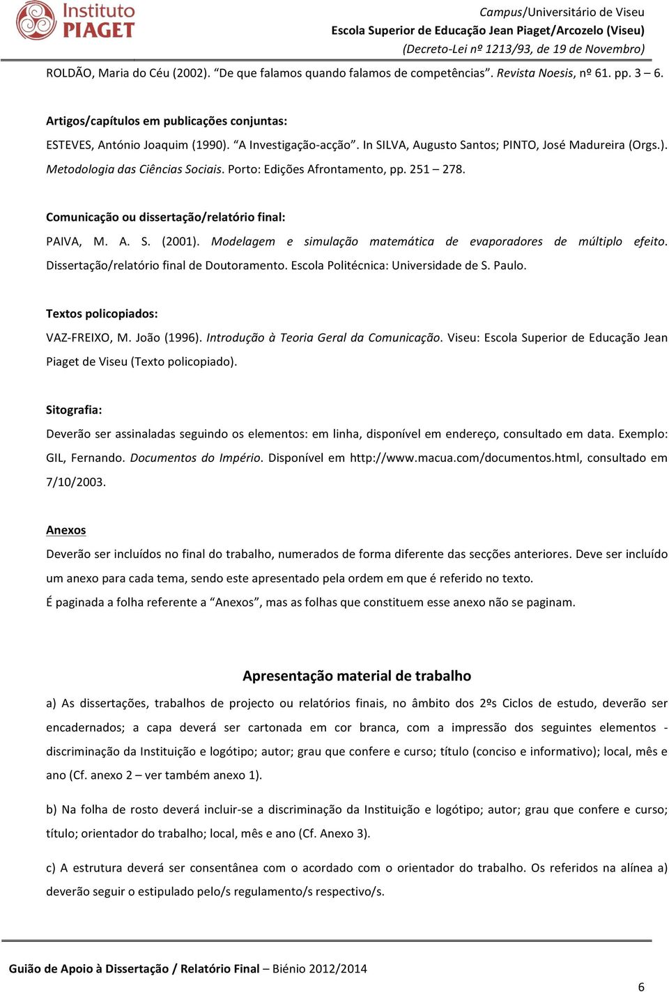 Comunicação ou dissertação/relatório final: PAIVA, M. A. S. (2001). Modelagem e simulação matemática de evaporadores de múltiplo efeito. Dissertação/relatório final de Doutoramento.