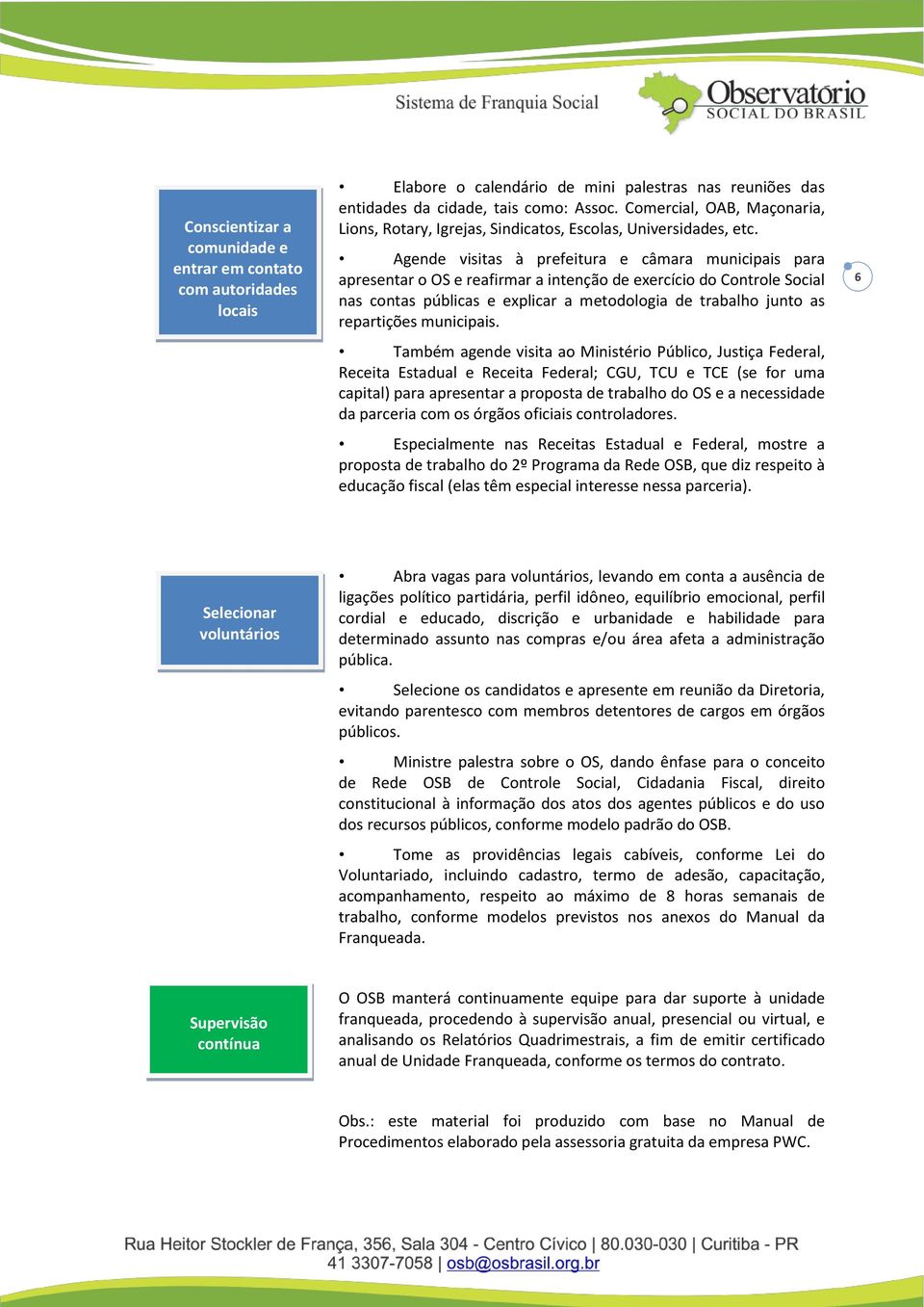 Agende visitas à prefeitura e câmara municipais para apresentar o OS e reafirmar a intenção de exercício do Controle Social nas contas públicas e explicar a metodologia de trabalho junto as