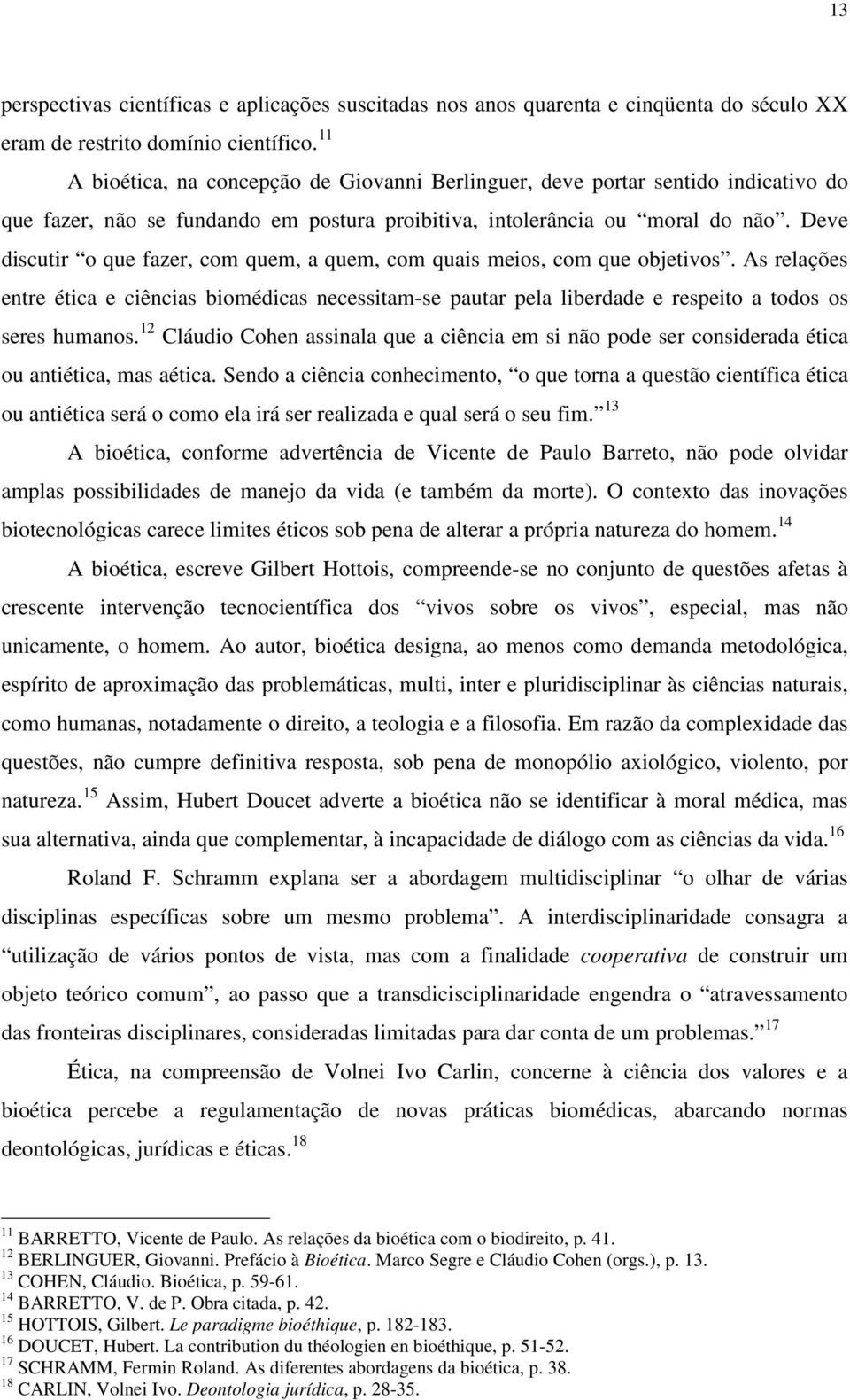 Deve discutir o que fazer, com quem, a quem, com quais meios, com que objetivos. As relações entre ética e ciências biomédicas necessitam-se pautar pela liberdade e respeito a todos os seres humanos.