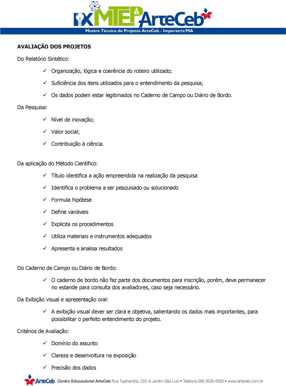 Da aplicação do Método Científico: Título identifica a ação empreendida na realização da pesquisa Identifica o problema a ser pesquisado ou solucionado Formula hipótese Define variáveis Explicita os