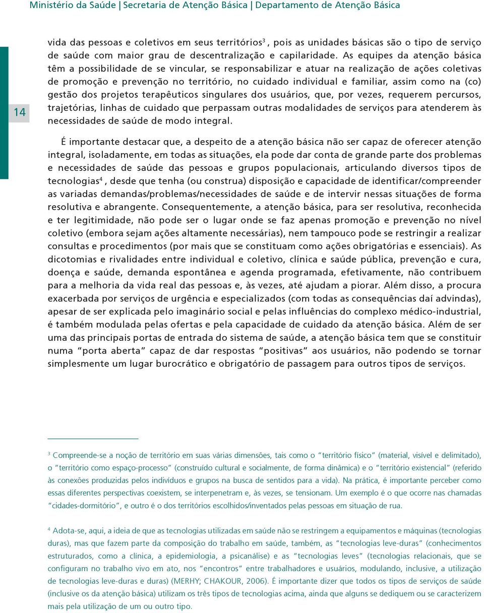 As equipes da atenção básica têm a possibilidade de se vincular, se responsabilizar e atuar na realização de ações coletivas de promoção e prevenção no território, no cuidado individual e familiar,