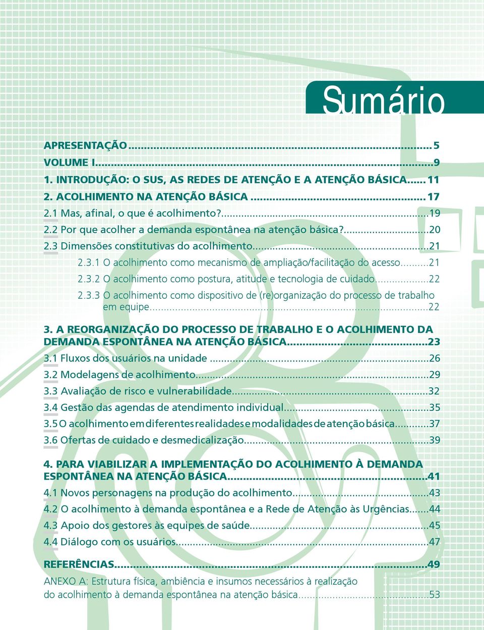 ..22 2.3.3 O acolhimento como dispositivo de (re)organização do processo de trabalho em equipe...22 3. A REORGANIZAÇÃO DO PROCESSO DE TRABALHO E O ACOLHIMENTO DA DEMANDA ESPONTÂNEA NA ATENÇÃO BÁSICA.