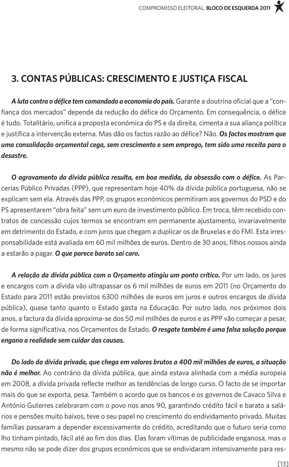 Totalitário, unifica a proposta económica do PS e da direita, cimenta a sua aliança política e justifica a intervenção externa. Mas dão os factos razão ao défice? Não.