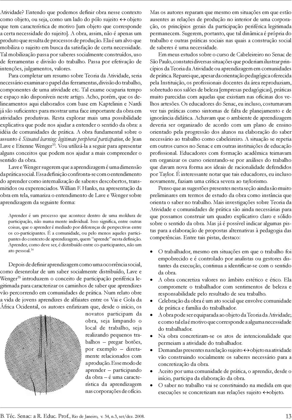 A obra, assim, não é apenas um produto que resulta de processos de produção. Ela é um alvo que mobiliza o sujeito em busca da satisfação de certa necessidade.