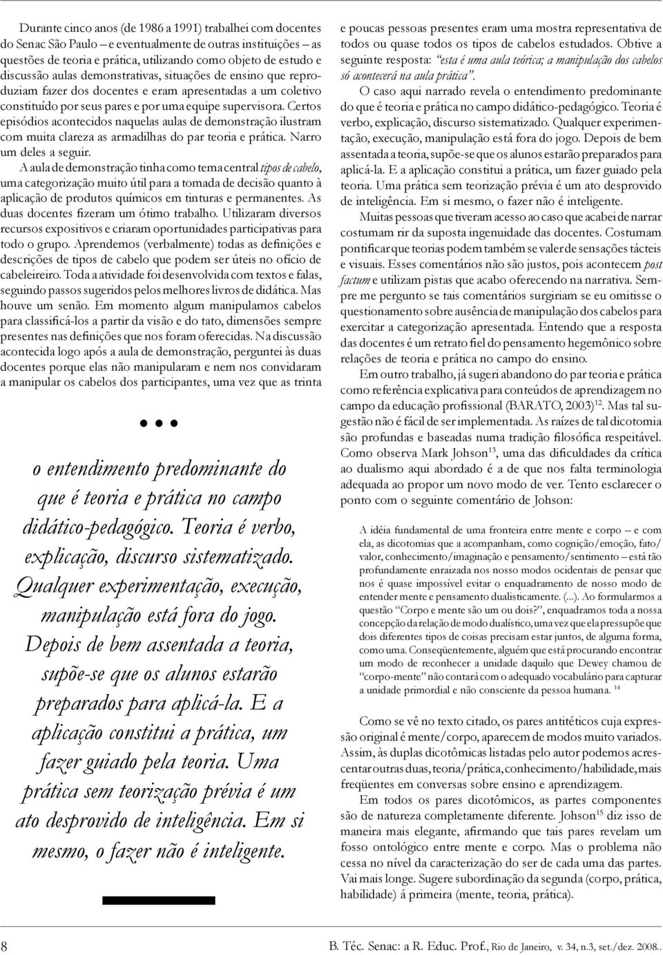 Certos episódios acontecidos naquelas aulas de demonstração ilustram com muita clareza as armadilhas do par teoria e prática. Narro um deles a seguir.