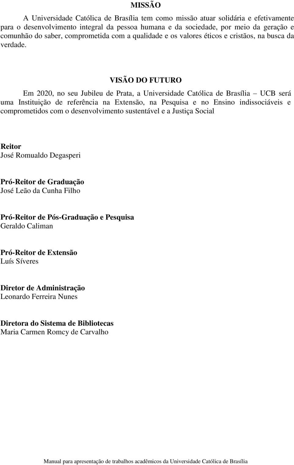 VISÃO DO FUTURO Em 2020, no seu Jubileu de Prata, a Universidade Católica de Brasília UCB será uma Instituição de referência na Extensão, na Pesquisa e no Ensino indissociáveis e comprometidos com o