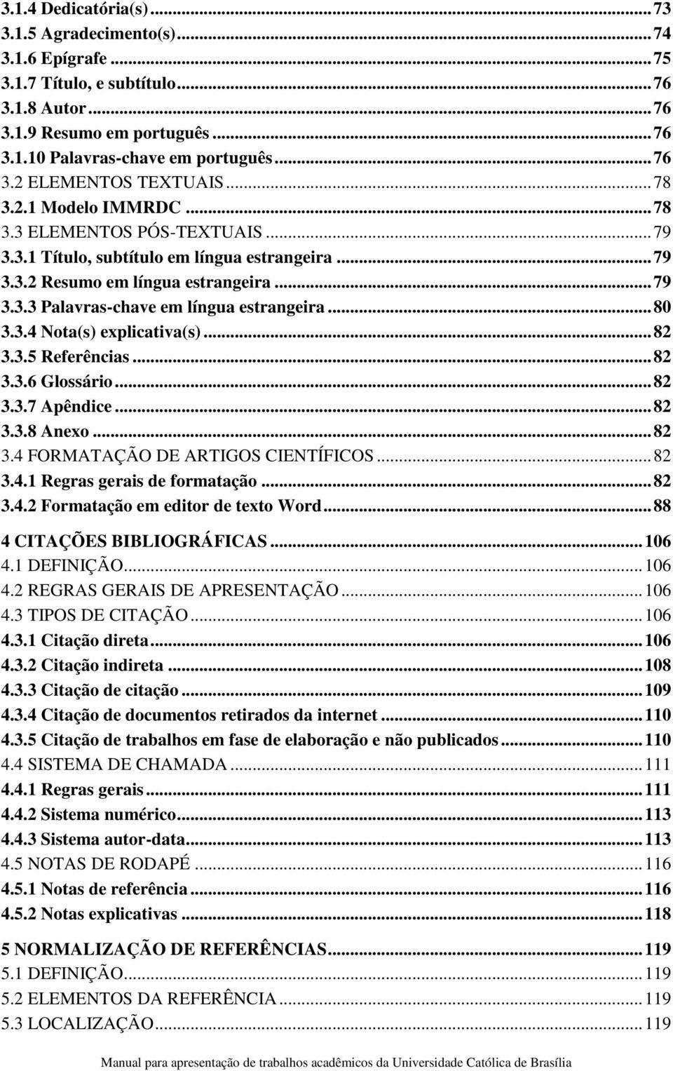 .. 80 3.3.4 Nota(s) explicativa(s)... 82 3.3.5 Referências... 82 3.3.6 Glossário... 82 3.3.7 Apêndice... 82 3.3.8 Anexo... 82 3.4 FORMATAÇÃO DE ARTIGOS CIENTÍFICOS... 82 3.4.1 Regras gerais de formatação.