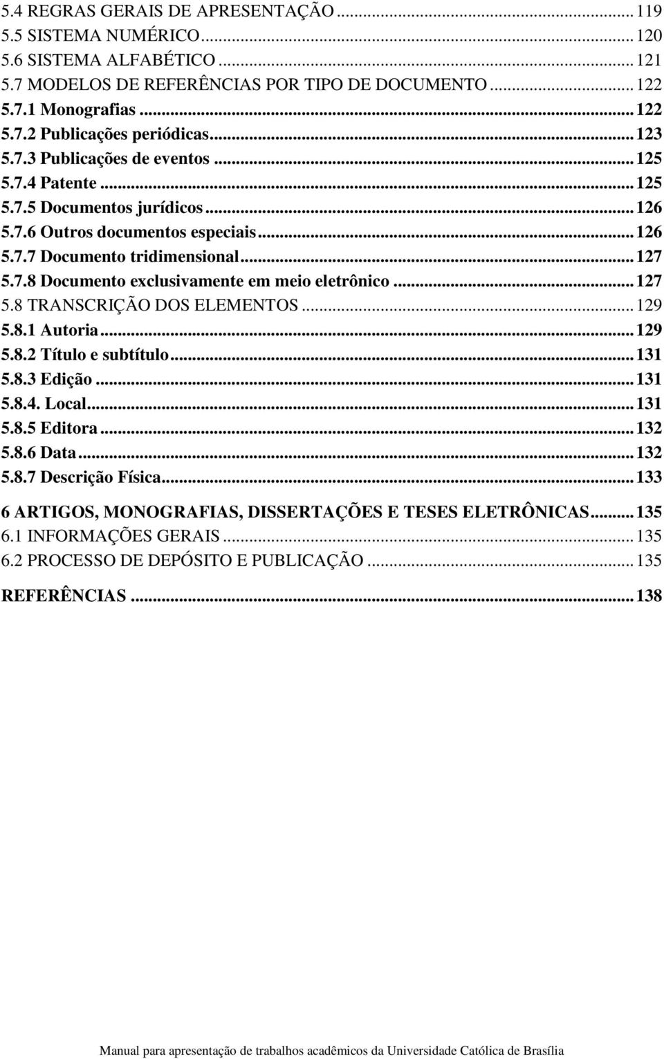 .. 127 5.8 TRANSCRIÇÃO DOS ELEMENTOS... 129 5.8.1 Autoria... 129 5.8.2 Título e subtítulo... 131 5.8.3 Edição... 131 5.8.4. Local... 131 5.8.5 Editora... 132 5.8.6 Data... 132 5.8.7 Descrição Física.