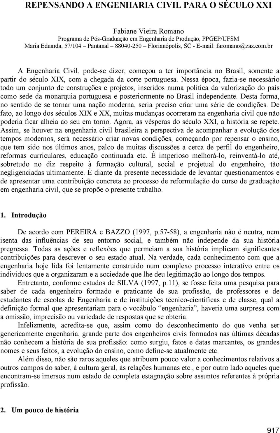 Nessa época, fazia-se necessário todo um conjunto de construções e projetos, inseridos numa política da valorização do país como sede da monarquia portuguesa e posteriormente no Brasil independente.