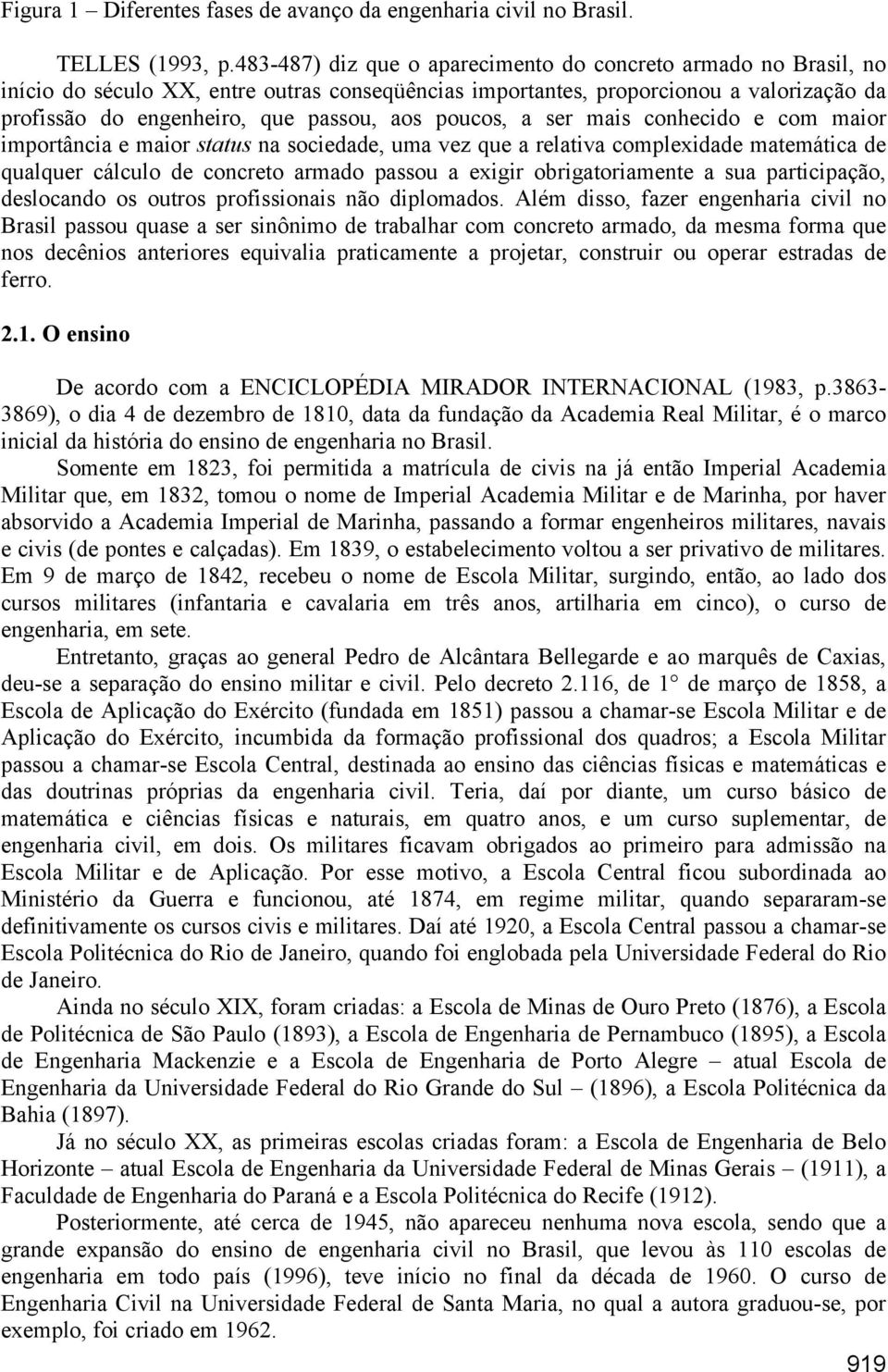 poucos, a ser mais conhecido e com maior importância e maior status na sociedade, uma vez que a relativa complexidade matemática de qualquer cálculo de concreto armado passou a exigir