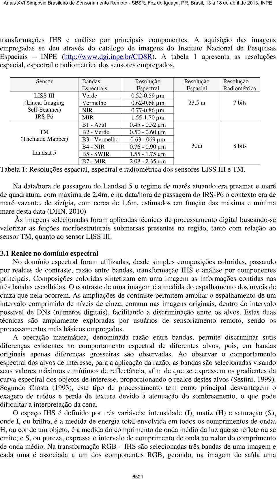 Sensor Bandas Espectrais Resolução Espectral Resolução Espacial Resolução Radiométrica LISS III Verde 0.52-0.59 µm (Linear Imaging Vermelho 0.62-0.68 µm 23,5 m 7 bits Self-Scanner) NIR 0.77-0.