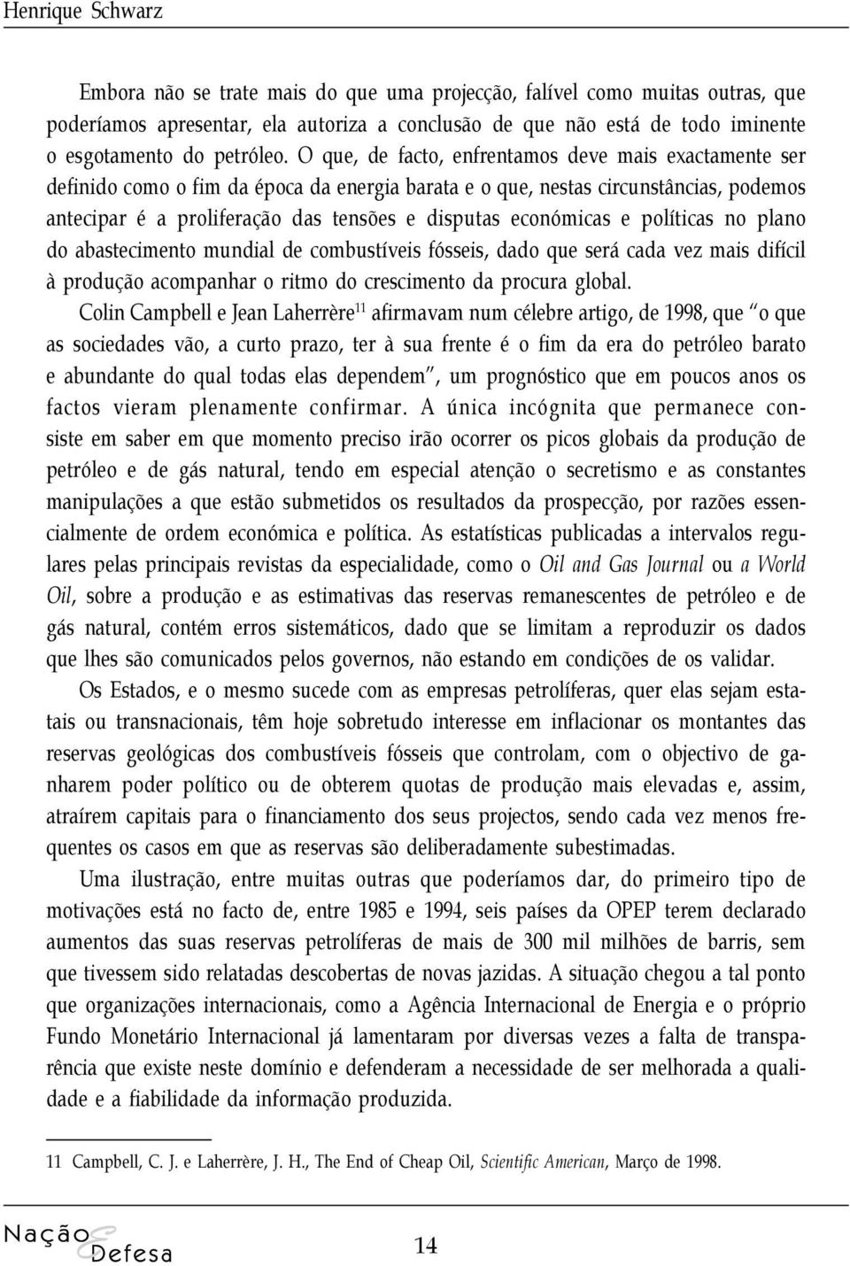 O que, de facto, enfrentamos deve mais exactamente ser definido como o fim da época da energia barata e o que, nestas circunstâncias, podemos antecipar é a proliferação das tensões e disputas