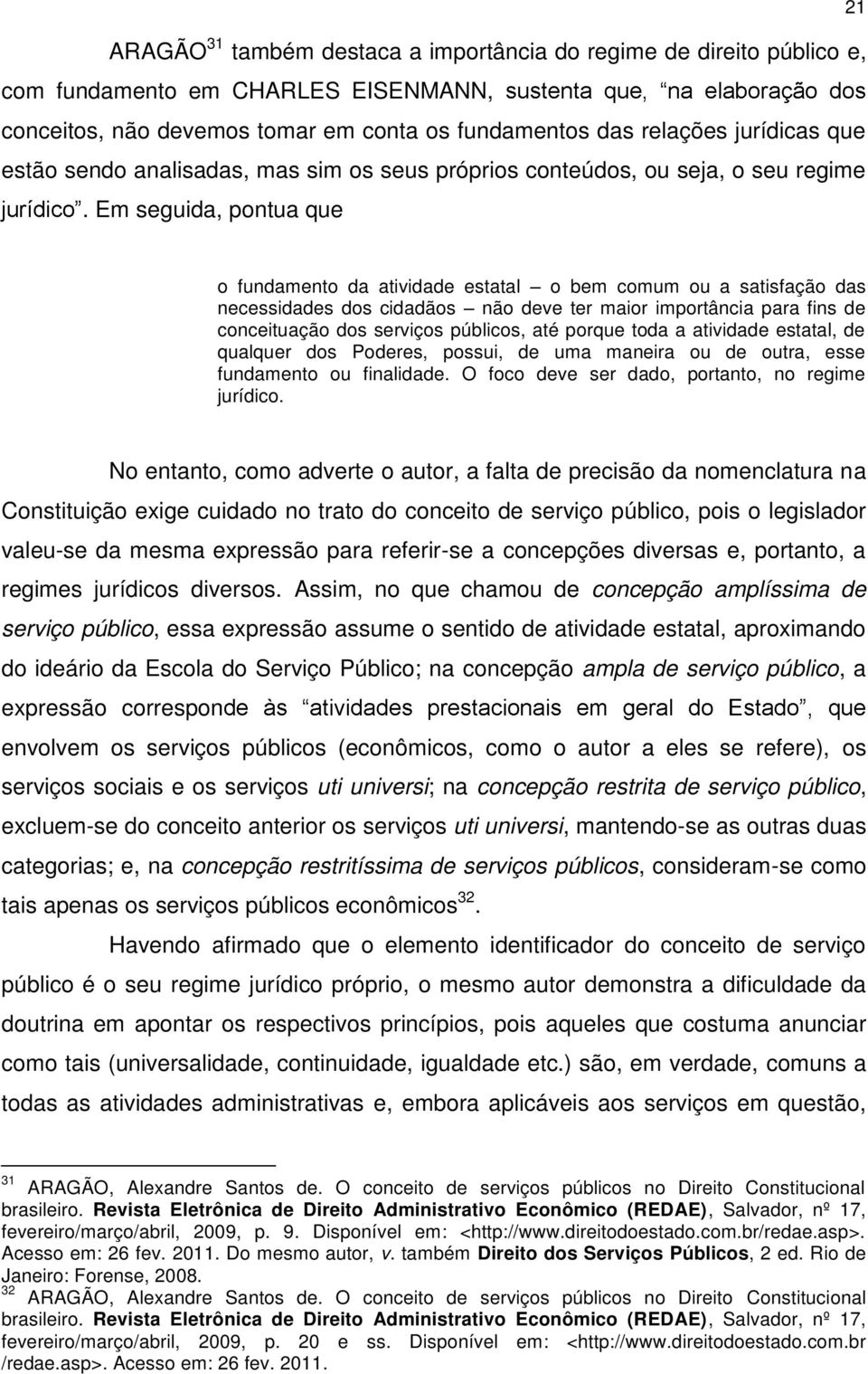 Em seguida, pontua que 21 o fundamento da atividade estatal o bem comum ou a satisfação das necessidades dos cidadãos não deve ter maior importância para fins de conceituação dos serviços públicos,