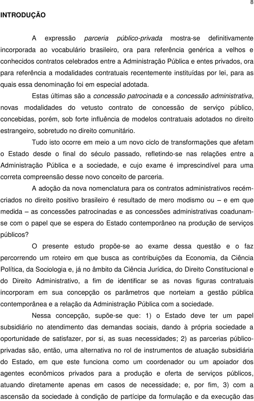 Estas últimas são a concessão patrocinada e a concessão administrativa, novas modalidades do vetusto contrato de concessão de serviço público, concebidas, porém, sob forte influência de modelos