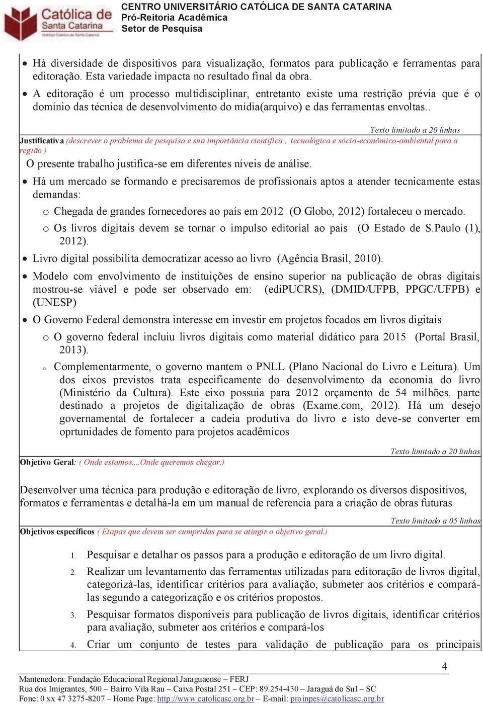 . Texto limitado a 20 linhas Justificativa (descrever o problema de pesquisa e sua importância científica, tecnológica e sócio-econômico-ambiental para a região ) O presente trabalho justifica-se em