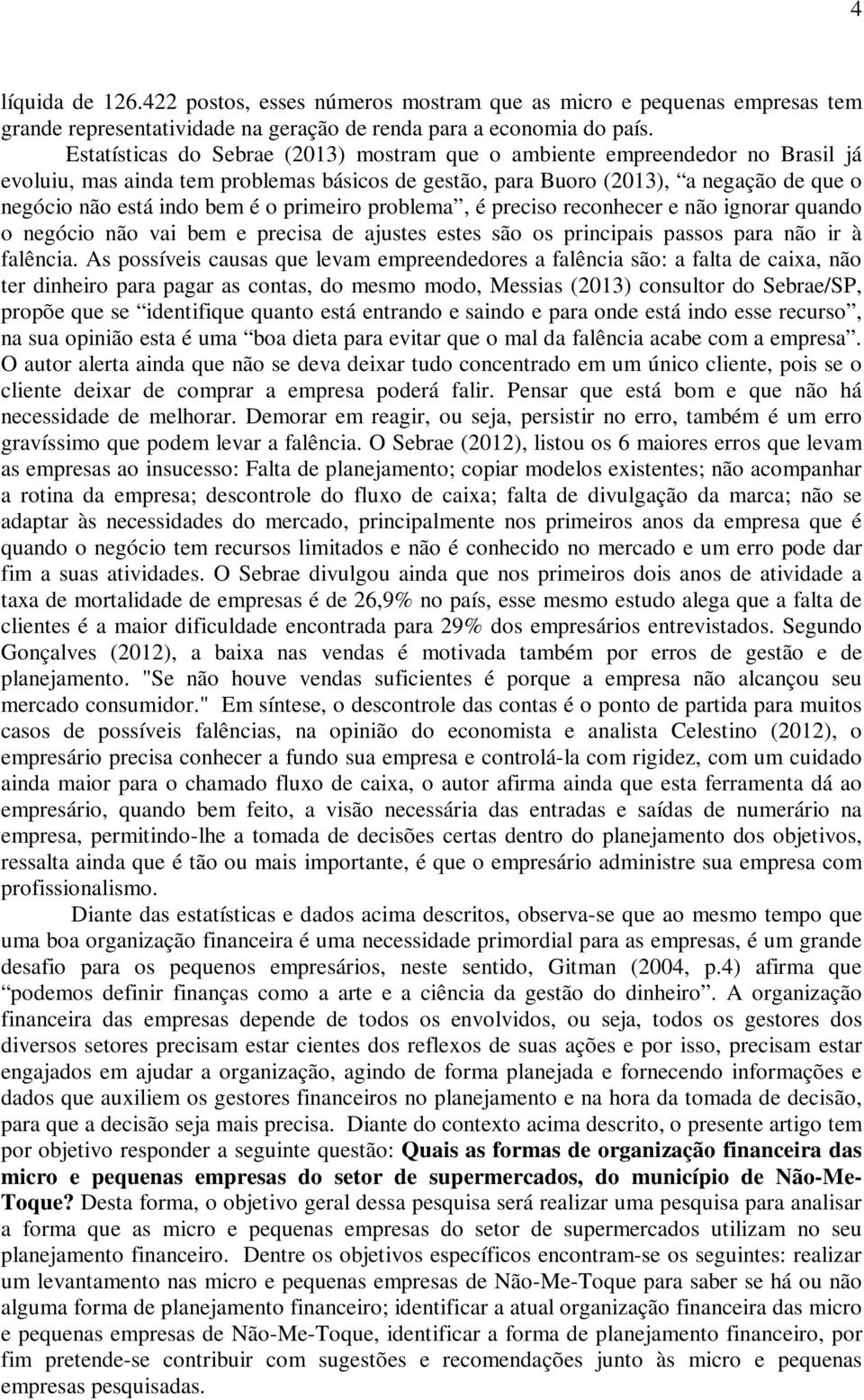 primeiro problema, é preciso reconhecer e não ignorar quando o negócio não vai bem e precisa de ajustes estes são os principais passos para não ir à falência.