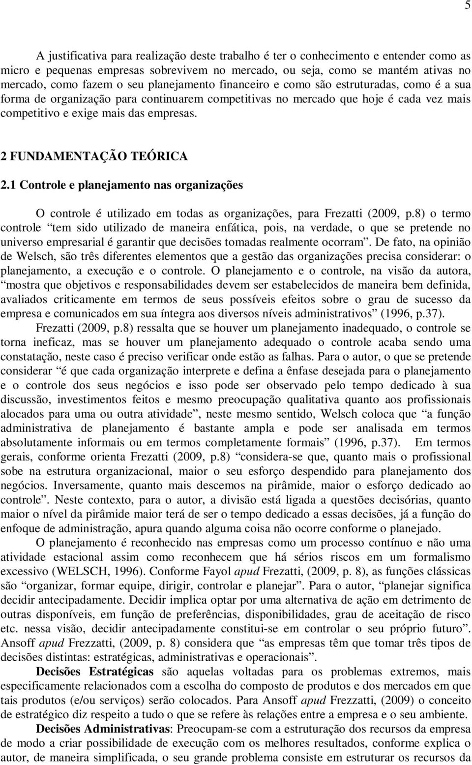 2 FUNDAMENTAÇÃO TEÓRICA 2.1 Controle e planejamento nas organizações O controle é utilizado em todas as organizações, para Frezatti (2009, p.