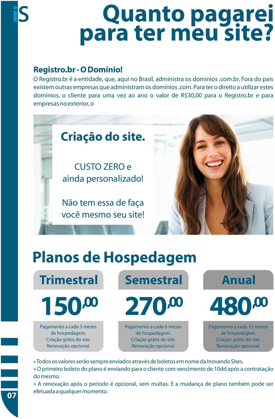 Não tem essa de faça você mesmo seu site! Planos de Hospedagem Trimestral 150,00 Pagamento a cada 3 meses de hospedagem. Criação grátis do site. Renovação opcional.