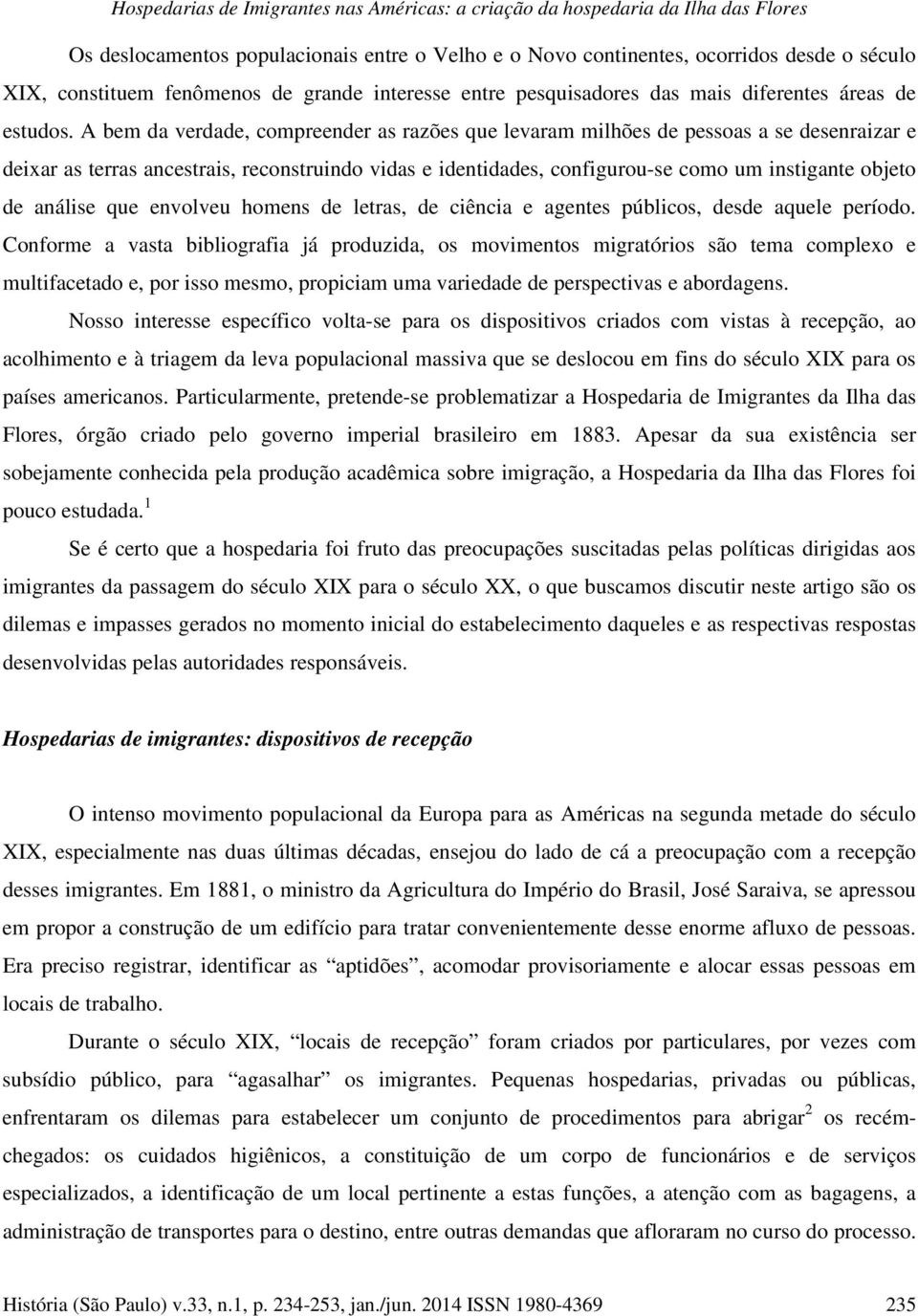 A bem da verdade, compreender as razões que levaram milhões de pessoas a se desenraizar e deixar as terras ancestrais, reconstruindo vidas e identidades, configurou-se como um instigante objeto de