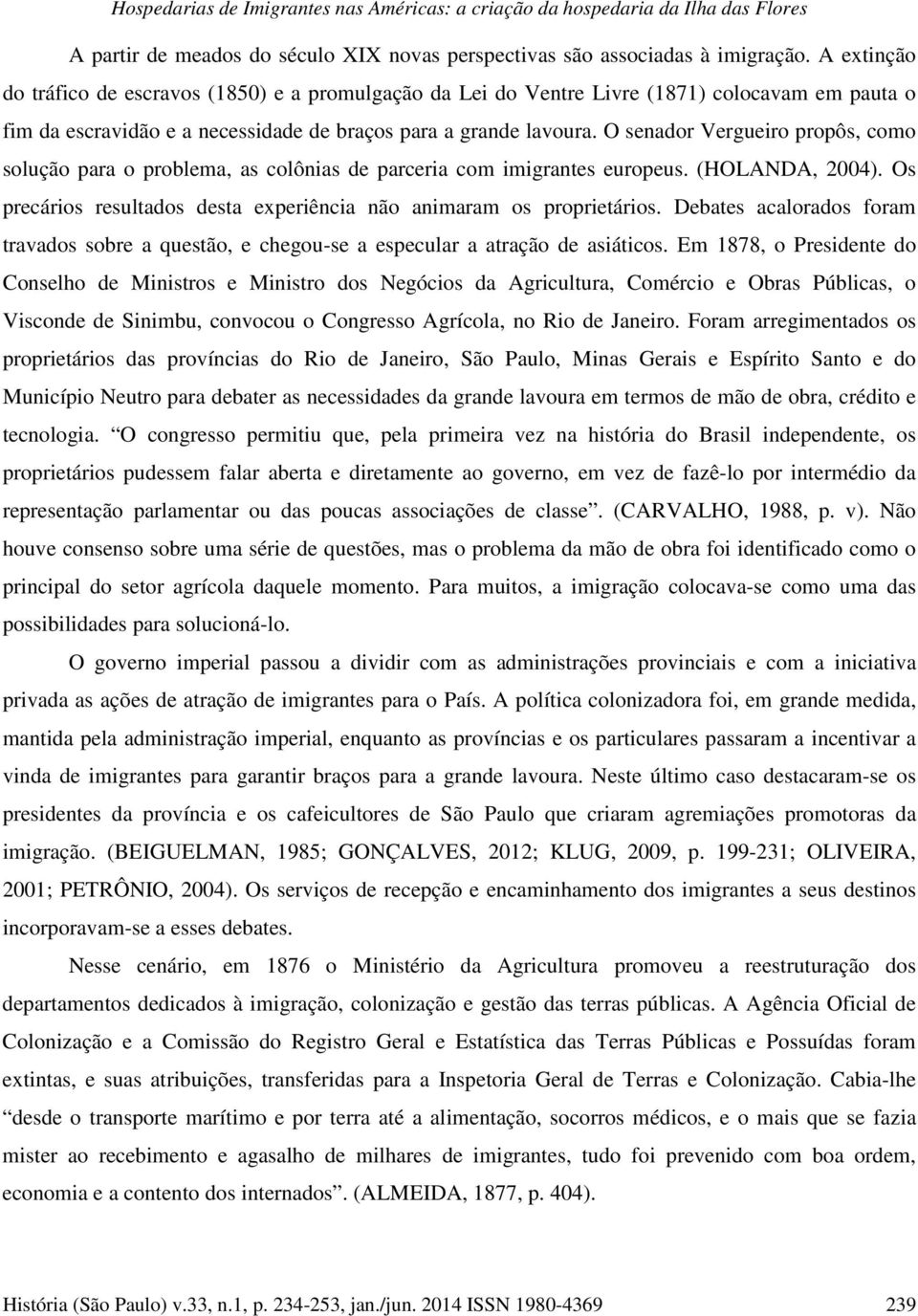 O senador Vergueiro propôs, como solução para o problema, as colônias de parceria com imigrantes europeus. (HOLANDA, 2004). Os precários resultados desta experiência não animaram os proprietários.