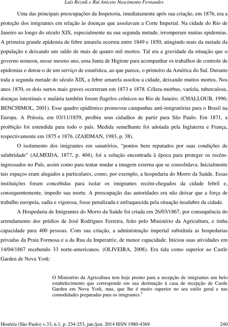 A primeira grande epidemia de febre amarela ocorreu entre 1849 e 1850, atingindo mais da metade da população e deixando um saldo de mais de quatro mil mortos.