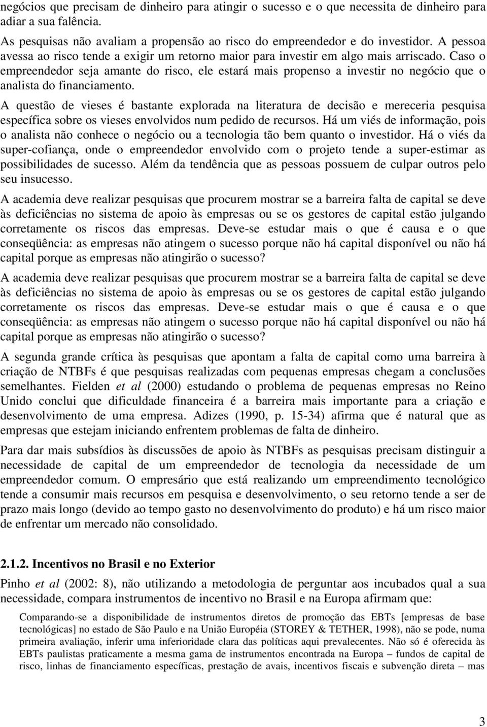 Caso o empreendedor seja amante do risco, ele estará mais propenso a investir no negócio que o analista do financiamento.