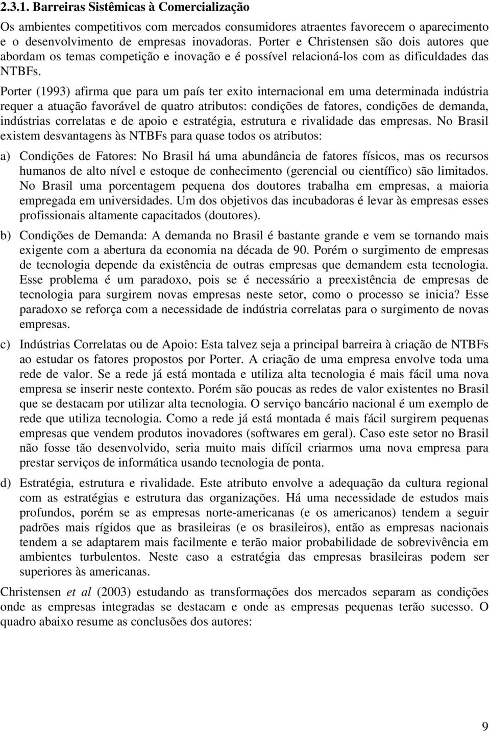 Porter (1993) afirma que para um país ter exito internacional em uma determinada indústria requer a atuação favorável de quatro atributos: condições de fatores, condições de demanda, indústrias