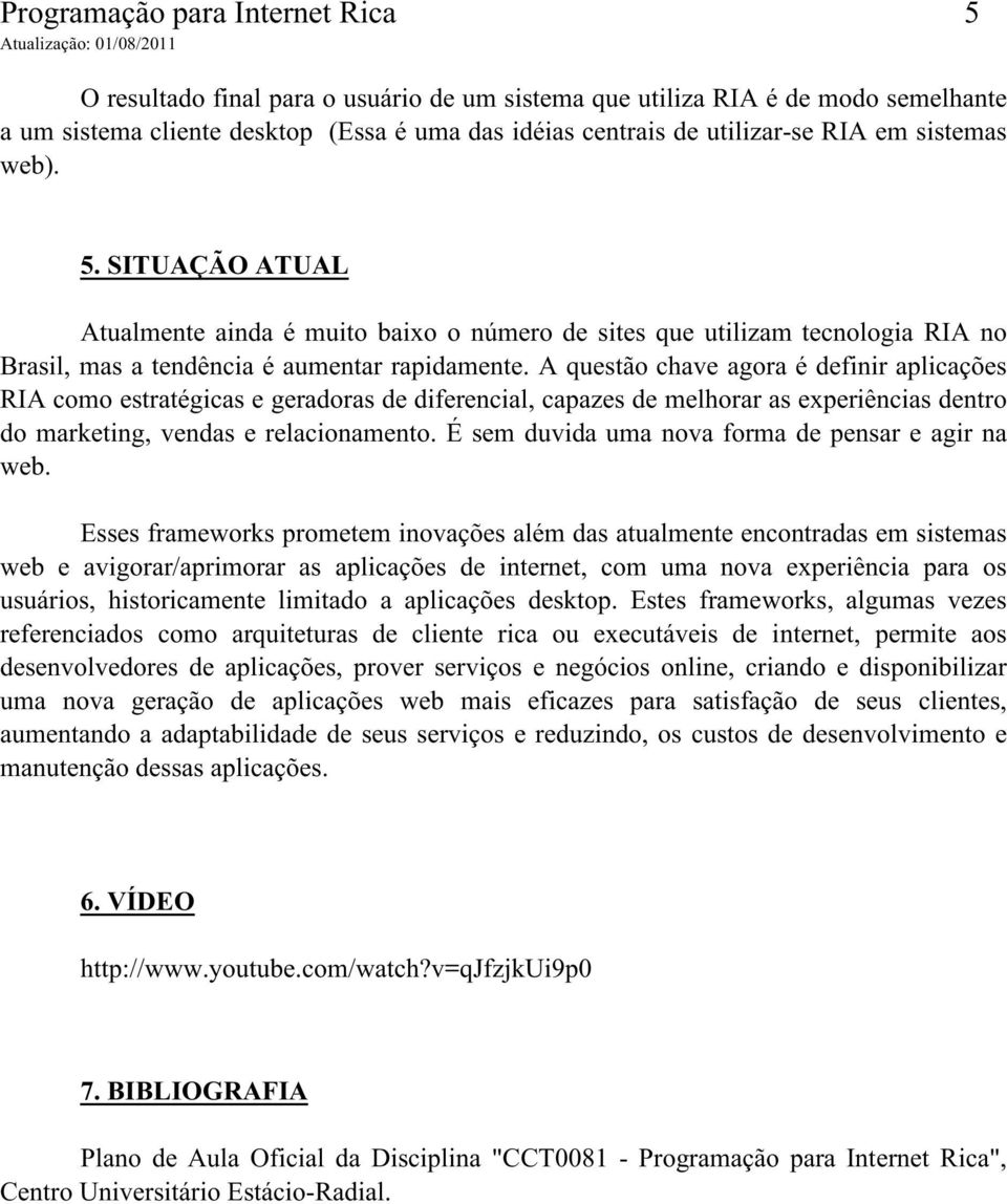 A questão chave agora é definir aplicações RIA como estratégicas e geradoras de diferencial, capazes de melhorar as experiências dentro do marketing, vendas e relacionamento.