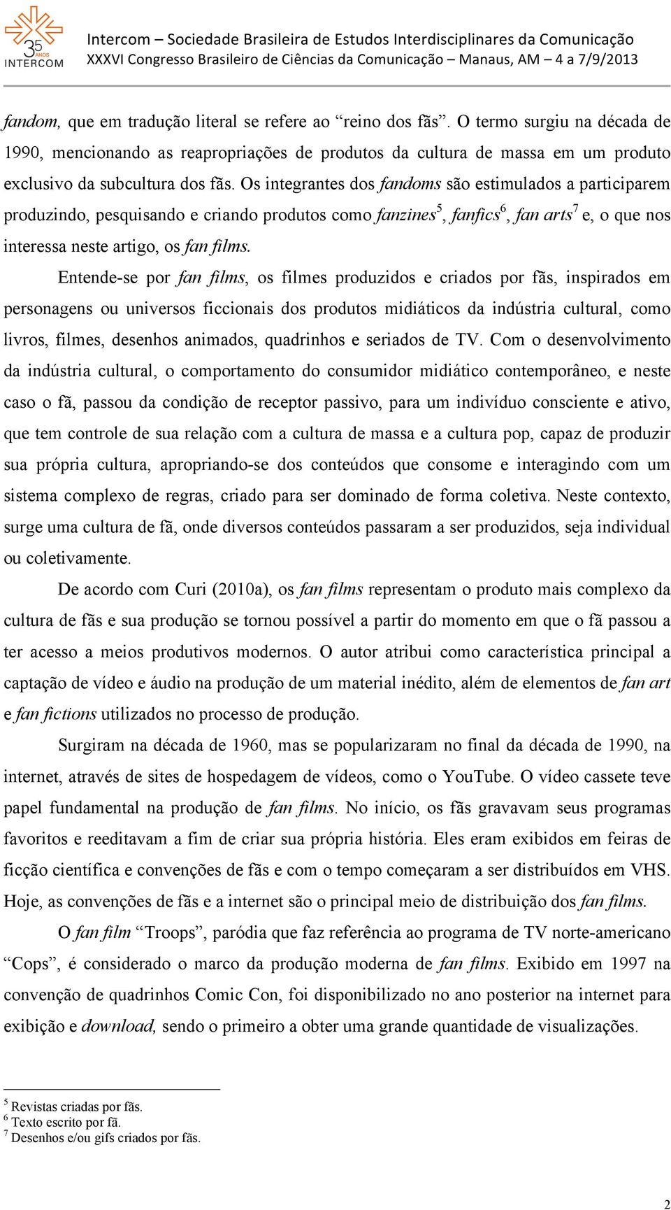 Os integrantes dos fandoms são estimulados a participarem produzindo, pesquisando e criando produtos como fanzines 5, fanfics 6, fan arts 7 e, o que nos interessa neste artigo, os fan films.