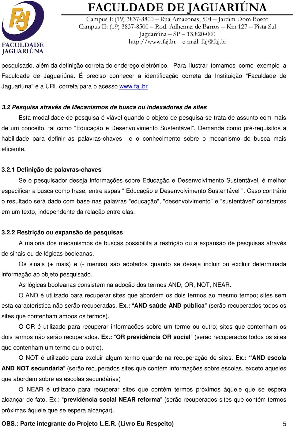 2 Pesquisa através de Mecanismos de busca ou indexadores de sites Esta modalidade de pesquisa é viável quando o objeto de pesquisa se trata de assunto com mais de um conceito, tal como Educação e