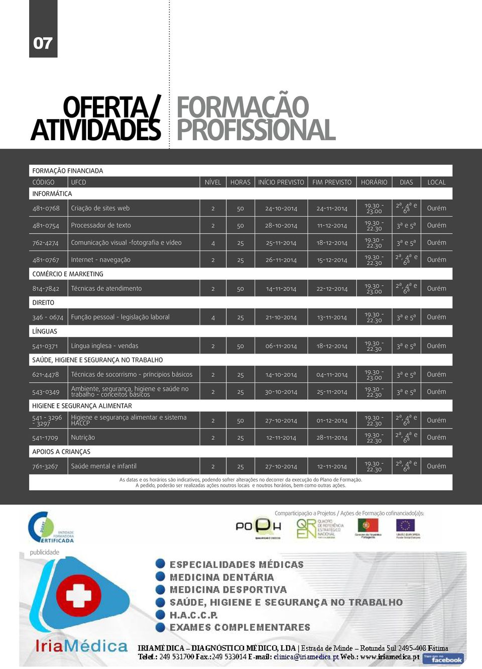 COMÉRCIO E MARKETING 814-7842 Técnicas de atendimento 2 50 14-11-2014 22-12-2014 DIREITO 346-0674 Função pessoal - legislação laboral 4 25 21-10-2014 13-11-2014 LÍNGUAS 541-0371 Língua inglesa -