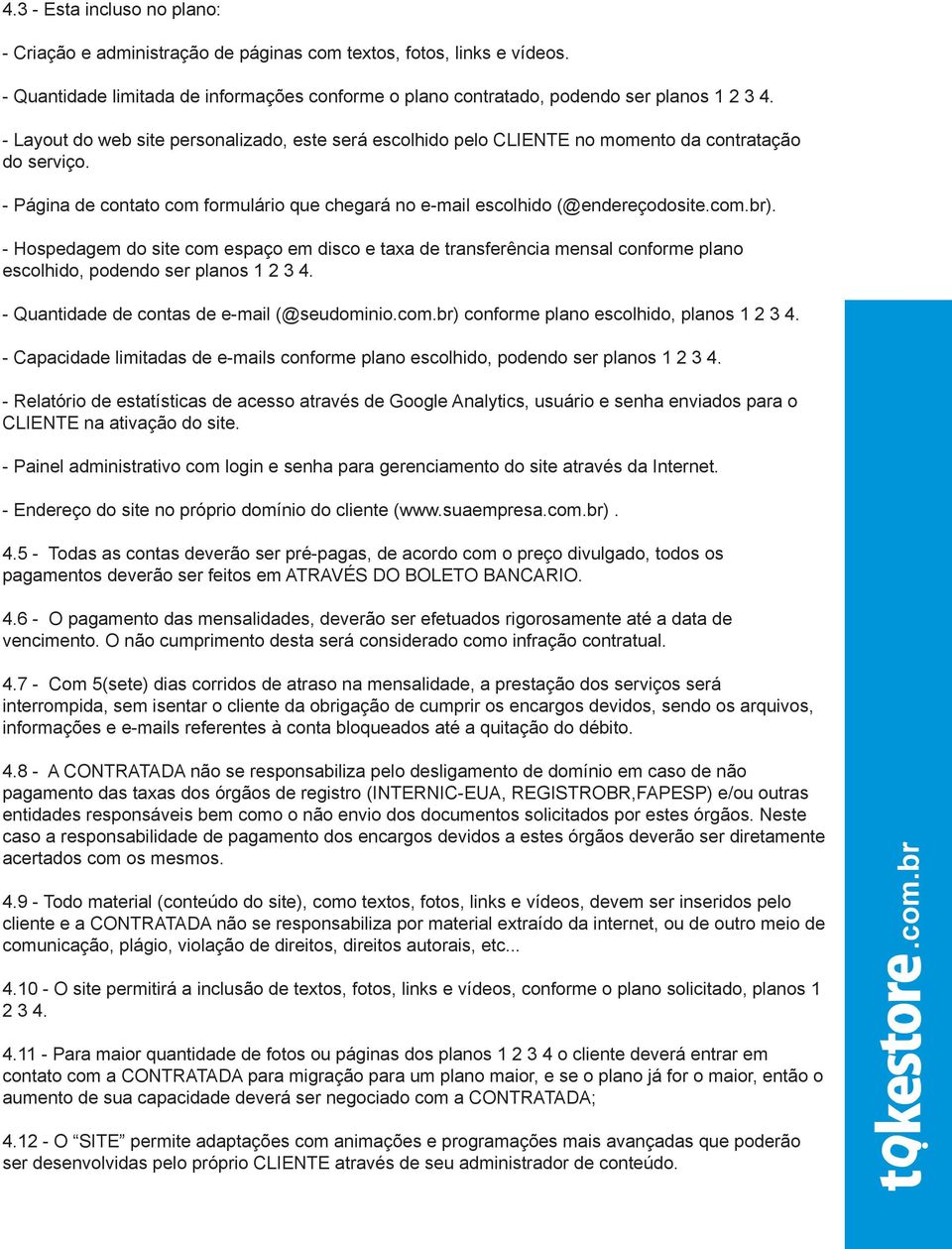 - Hospedagem do site com espaço em disco e taxa de transferência mensal conforme plano escolhido, podendo ser planos 1 2 3 4.