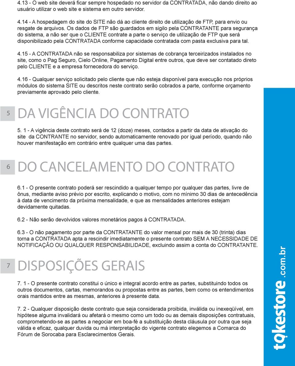 Os dados de FTP são guardados em sigilo pela CONTRATANTE para segurança do sistema, a não ser que o CLIENTE contrate a parte o serviço de utilização de FTP que será disponibilizado pela CONTRATADA