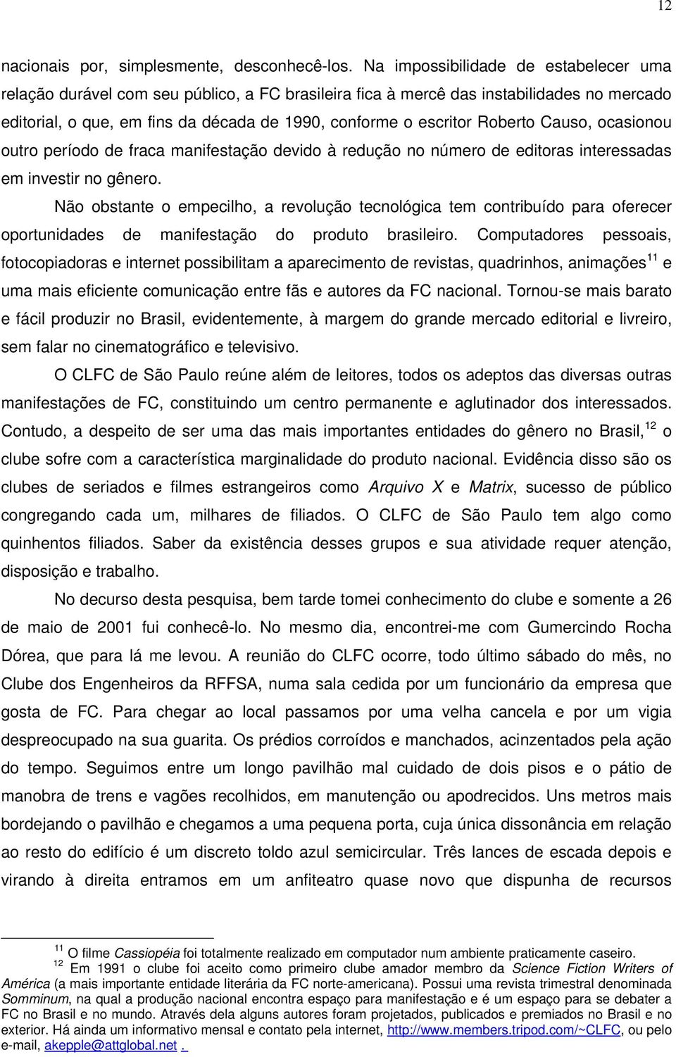 Roberto Causo, ocasionou outro período de fraca manifestação devido à redução no número de editoras interessadas em investir no gênero.