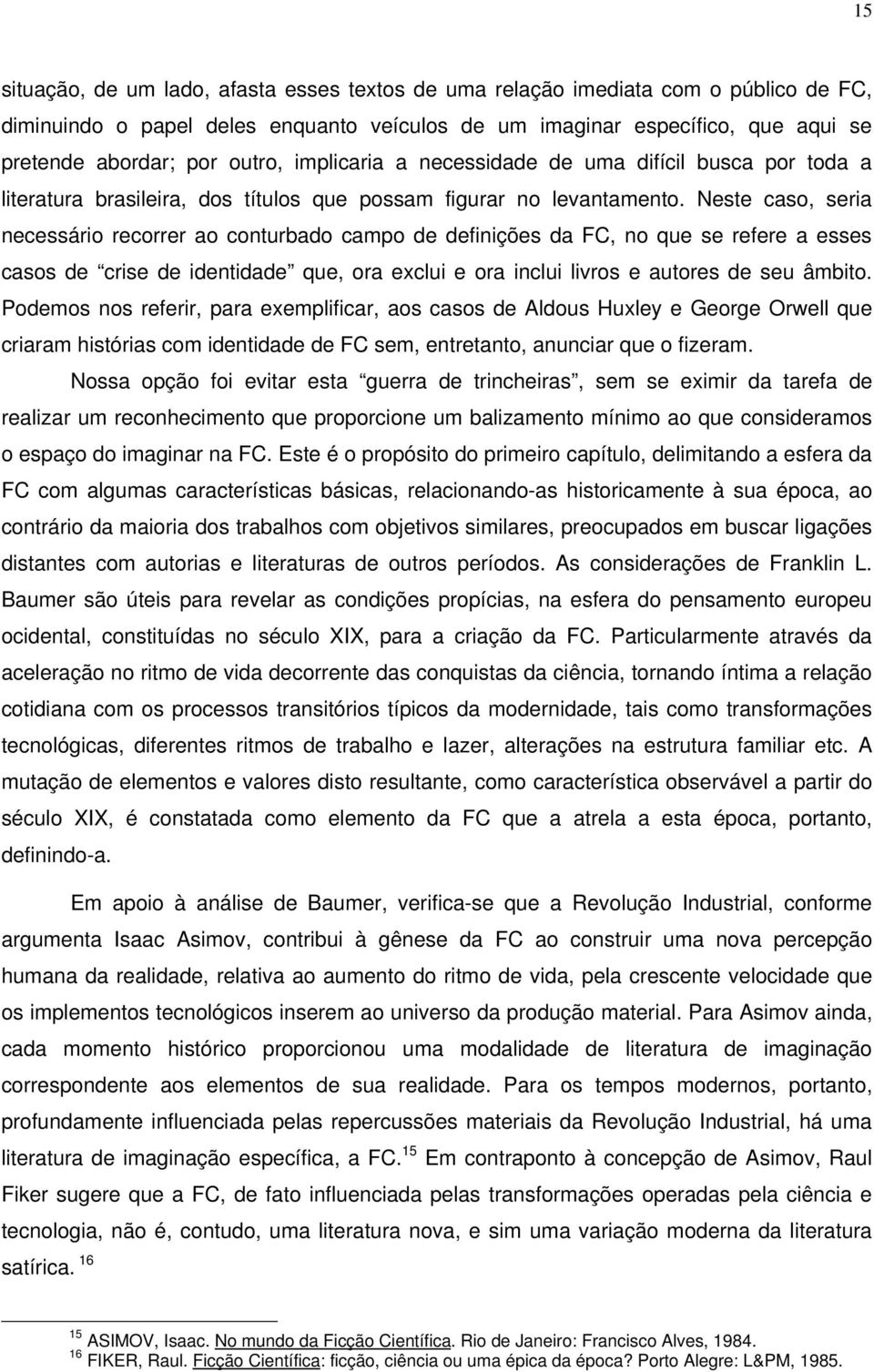 Neste caso, seria necessário recorrer ao conturbado campo de definições da FC, no que se refere a esses casos de crise de identidade que, ora exclui e ora inclui livros e autores de seu âmbito.